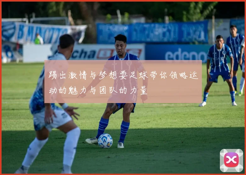 踢出激情与梦想耍足球带你领略运动的魅力与团队的力量