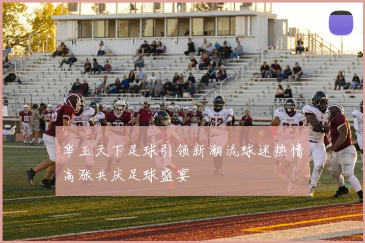 华玉天下足球引领新潮流球迷热情高涨共庆足球盛宴